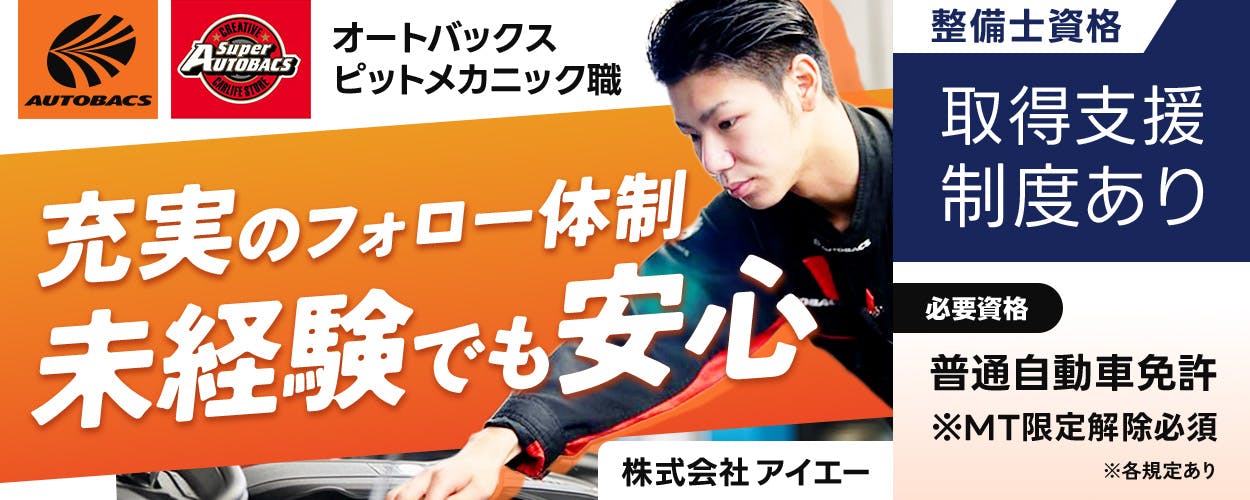 株式会社アイエー AUTOBACS Super AUTOBACS オートバックスピットメカニック職 充実のフォロー体制 未経験でも安心 ※各規定あり 整備士資格 取得支援制度あり 必要資格 普通自動車免許 ※MT限定解除必須