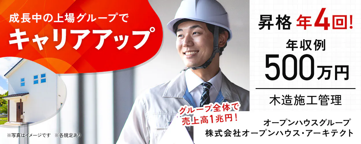 株式会社オープンハウス・アーキテクト　成長中の上場グループでキャリアアップ　グループ全体で売上高1兆円！　オープンハウスグループ　※各規定あり　※写真はイメージです　昇格年4回！　年収例500万円　木造施工管理