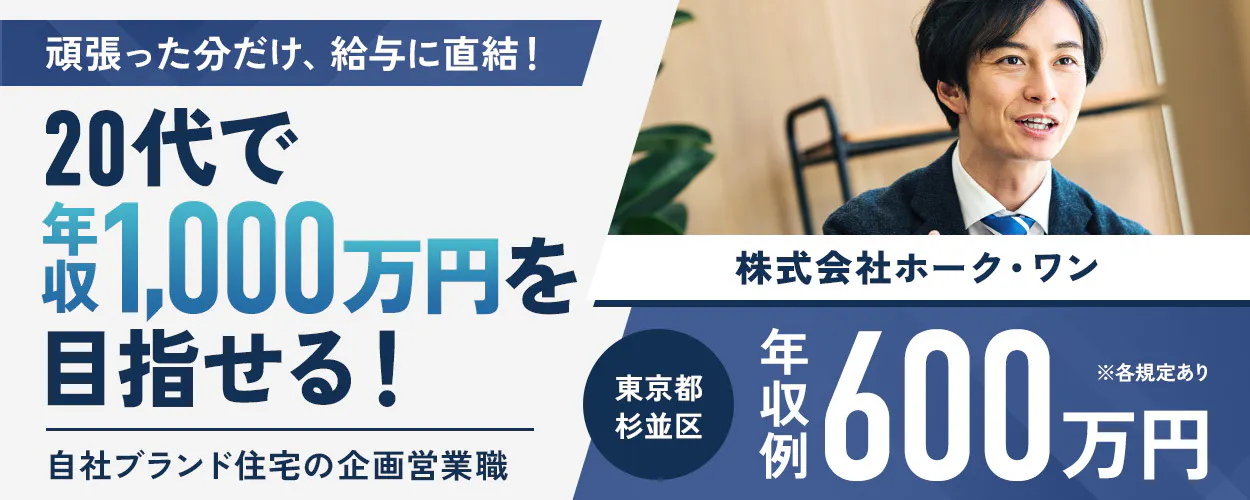 株式会社ホーク・ワン 頑張った分だけ、 給与に直結！ 20代で 年収 1,000万円を 目指せる！ 自社ブランド住宅の  年収例 600万円 ※各規定あり 株式会社ホーク・ワン 東京都 杉並区