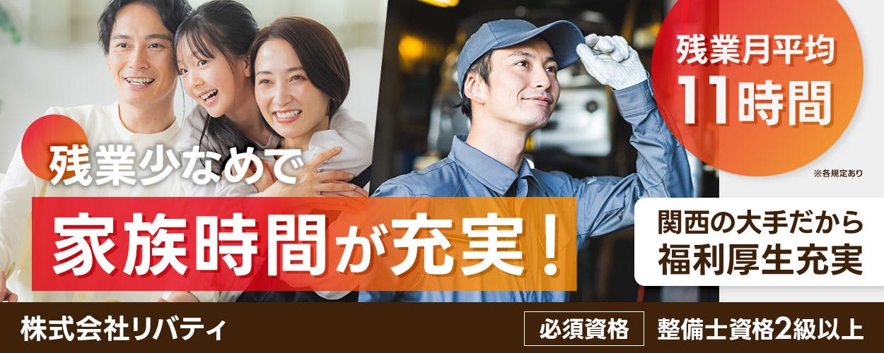 株式会社リバティ　残業少なめで家族時間が充実！　残業月平均11時間　※各規定あり　関西の大手だから福利厚生充実　必須資格　整備士資格2級以上