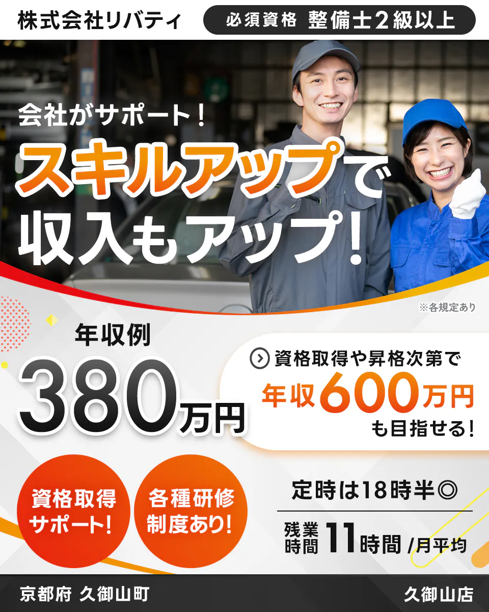 株式会社リバティ 　必須資格 整備士2級以上　 会社がサポート！ 　スキルアップで収入もアップ！ 　※各規定あり　 年収例 380万円 　資格取得や昇格次第で 年収600万円も目指せる！ 　資格取得サポート！ 　各種研修制度あり！ 　定時は18時半　残業時間 11時間月平均　 京都府 久御山町　 久御山店