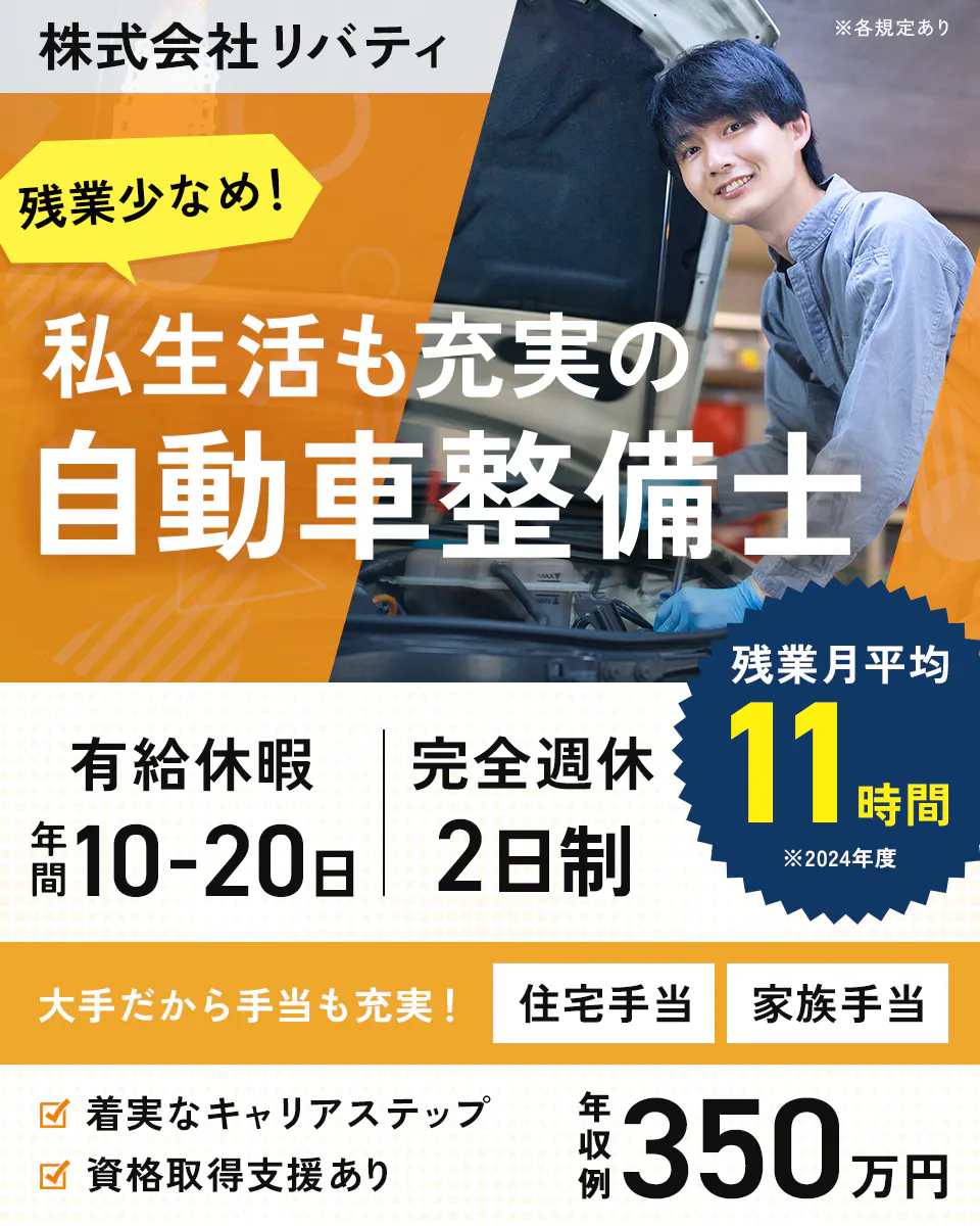 株式会社リバティ 定時は18:30! 残業少なめで心にゆとりを 残業月平均11時間 年間有休10〜20日 完全週休2日制 関西大手だから!充実の手当あり 住宅手当・家族手当など 資格取得支援がありステップアップが可能! 年収例350万円 自動車整備士 ※各規定あり