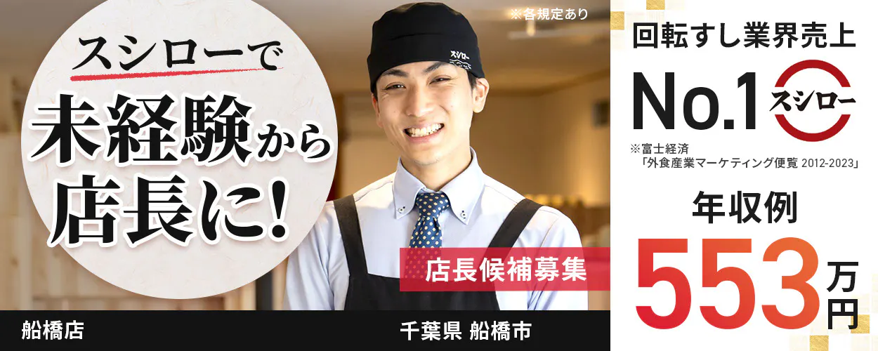 株式会社あきんどスシロー　スシローで未経験から店長に！ 　店長候補募集  　回転すし業界売上No.1　年収例：553万円　※各規定あり船橋店千葉県船橋市