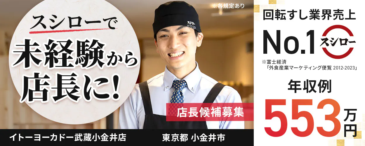 株式会社あきんどスシロー　スシローで未経験から店長に！ 　店長候補募集  　回転すし業界売上No.1　年収例：553万円　※各規定ありイトーヨーカドー武蔵小金井店東京都小金井市