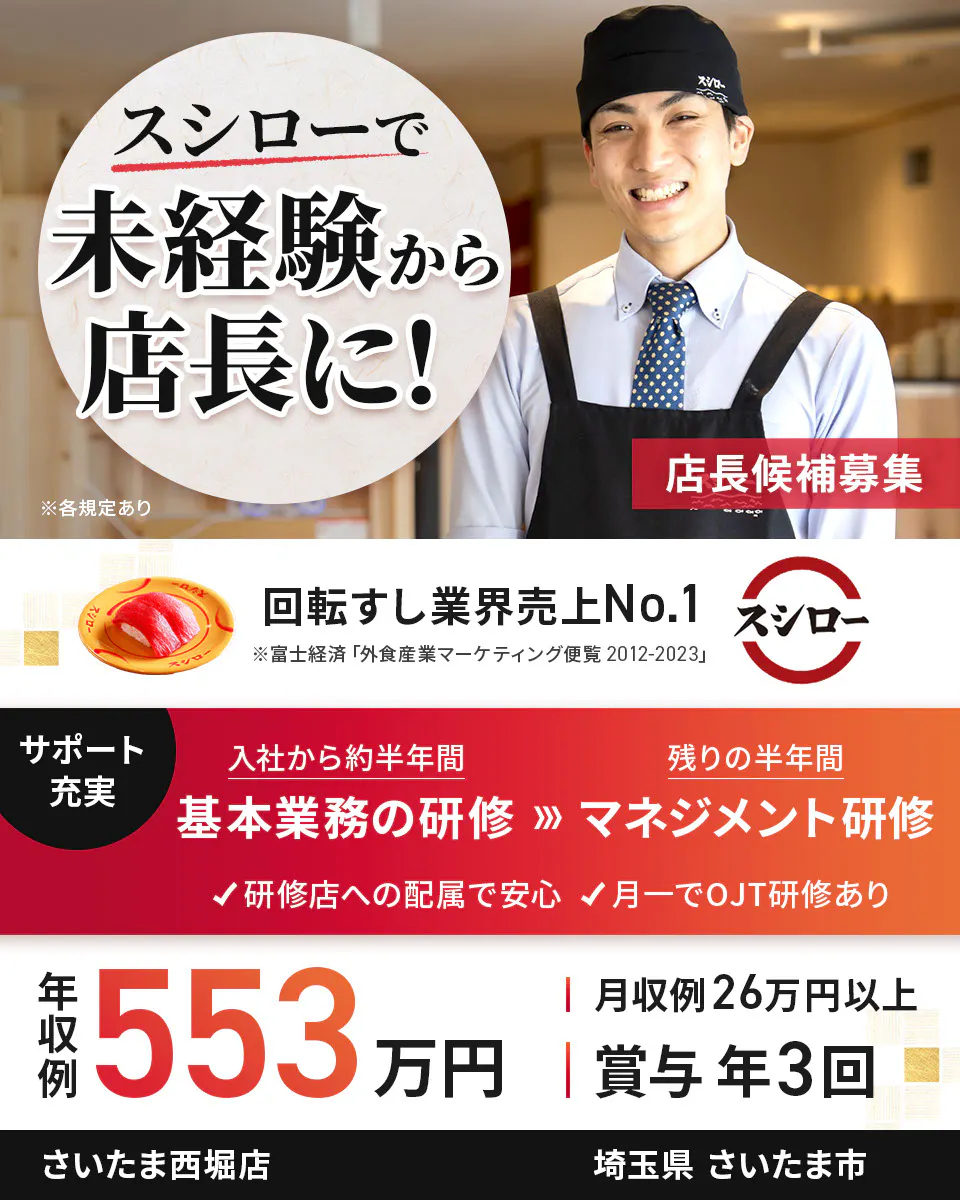 株式会社あきんどスシロー スシローで未経験から店長に! 店長候補募集 回転すし業界売上No.1 サポート充実 入社から約半年間 基本業務の研修 残り半年間 マネジメント研修 研修店への配属で安心 月一でOJT研修あり 年収例:553万円 月収例26万円以上 賞与年3回 ※各規定ありさいたま西堀店埼玉県さいたま市