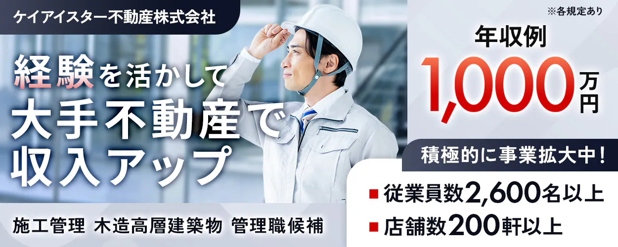 ケイアイスター不動産株式会社　経験を活かして大手不動産で収入アップ　施工管理　木造高層建築物　管理職候補　年収例1,000万円　積極的に事業拡大中！　従業員数2,600名以上　店舗数200軒以上　※各規定あり