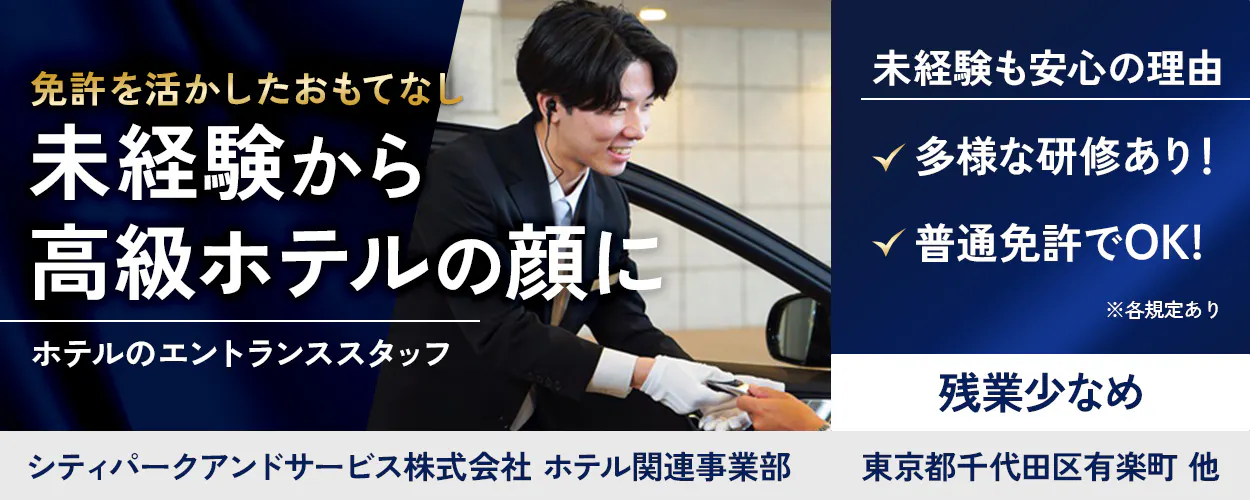 シティパークアンドサービス株式会社（ホテル事業部）　免許を活かしたおもてなし　未経験から高級ホテルの顔に　ホテルのエントランススタッフ　未経験も安心の理由　多様な研修あり！　普通免許でOK！　※各規定あり　残業少なめ　東京都千代田区有楽町　他