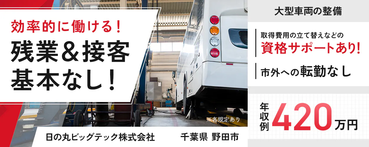 日の丸ビッグテック株式会社 効率的に働ける!残業&接客基本なし! 大型車両の整備 取得費用の立て替えなどの資格サポートあり! 市外への転勤なし 年収例420万円 ※各規定あり 千葉県 野田市