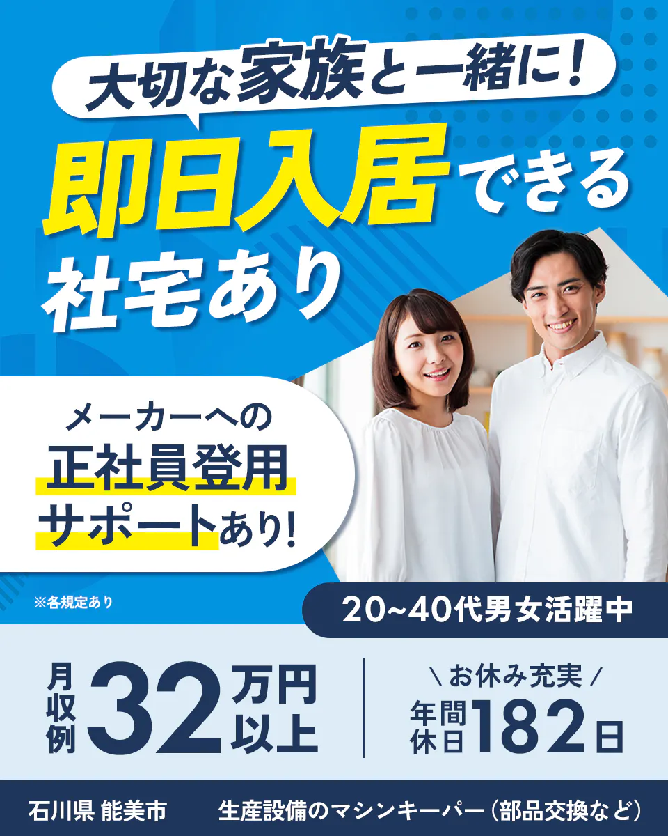 株式会社BREXA Technology　大切な家族と一緒に！ 即日入居できる 社宅あり メーカーへの正社員登用サポートあり！ ※各規定あり 20～40代男女活躍中 月収例 32万円以上 ＼お休み充実／ 年間休日 182日 石川県 能美市 生産設備のマシンキーパー（部品交換など）