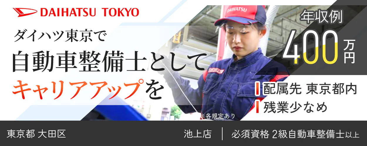 ダイハツ東京販売株式会社 DAIHATSU TOKYO ダイハツ東京で 自動車整備士として キャリアアップを 年収例400万円 配属先 東京都内 残業少なめ 必須資格 2級自動車整備士以上 ※各規定あり 池上店 東京都 大田区