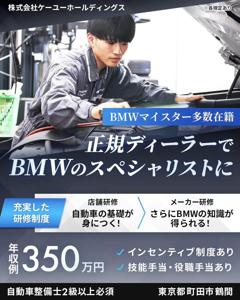 株式会社ケーユーホールディングス BMWマイスター多数在籍　正規ディーラーでBMWのスペシャリストに　充実した研修制度　店舗研修　自動車の基礎が身につく！　メーカー研修　さらにBMWの知識が得られる！　年収例350万円　インセンティブ制度あり　技能手当・役職手当あり　自動車整備士2級以上必須　東京都町田市鶴間　※各規定あり