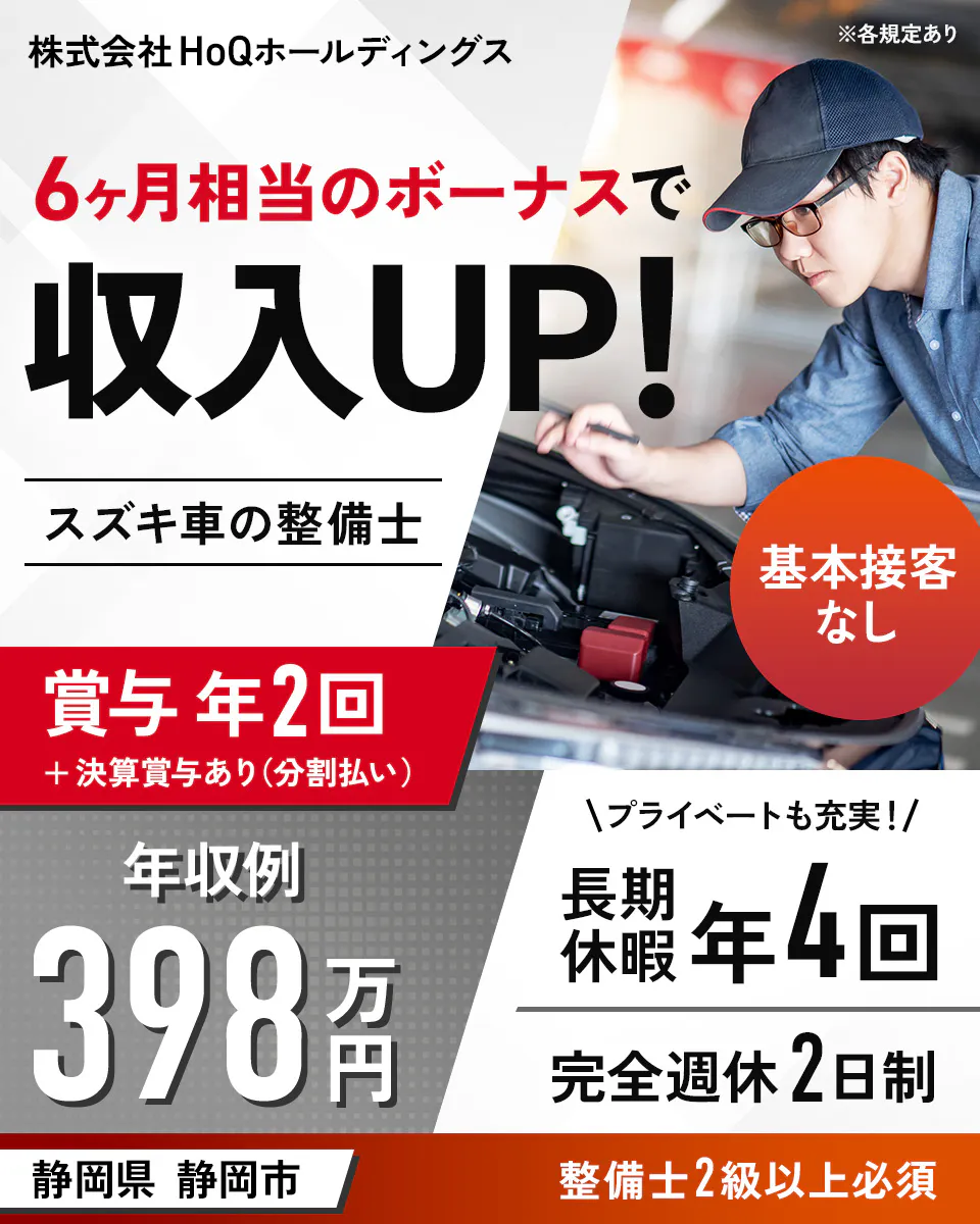 株式会社 HoQホールディングス ※各規定あり 6ヶ月相当のボーナスで 収入UP! スズキ車の整備士 基本接客なし 賞与 年2回 決算賞与あり(分割払い) プライベートも充実! 長期休暇 年4回 年収例 398万円 完全週休2日制 静岡県 静岡市 整備士2級以上必須