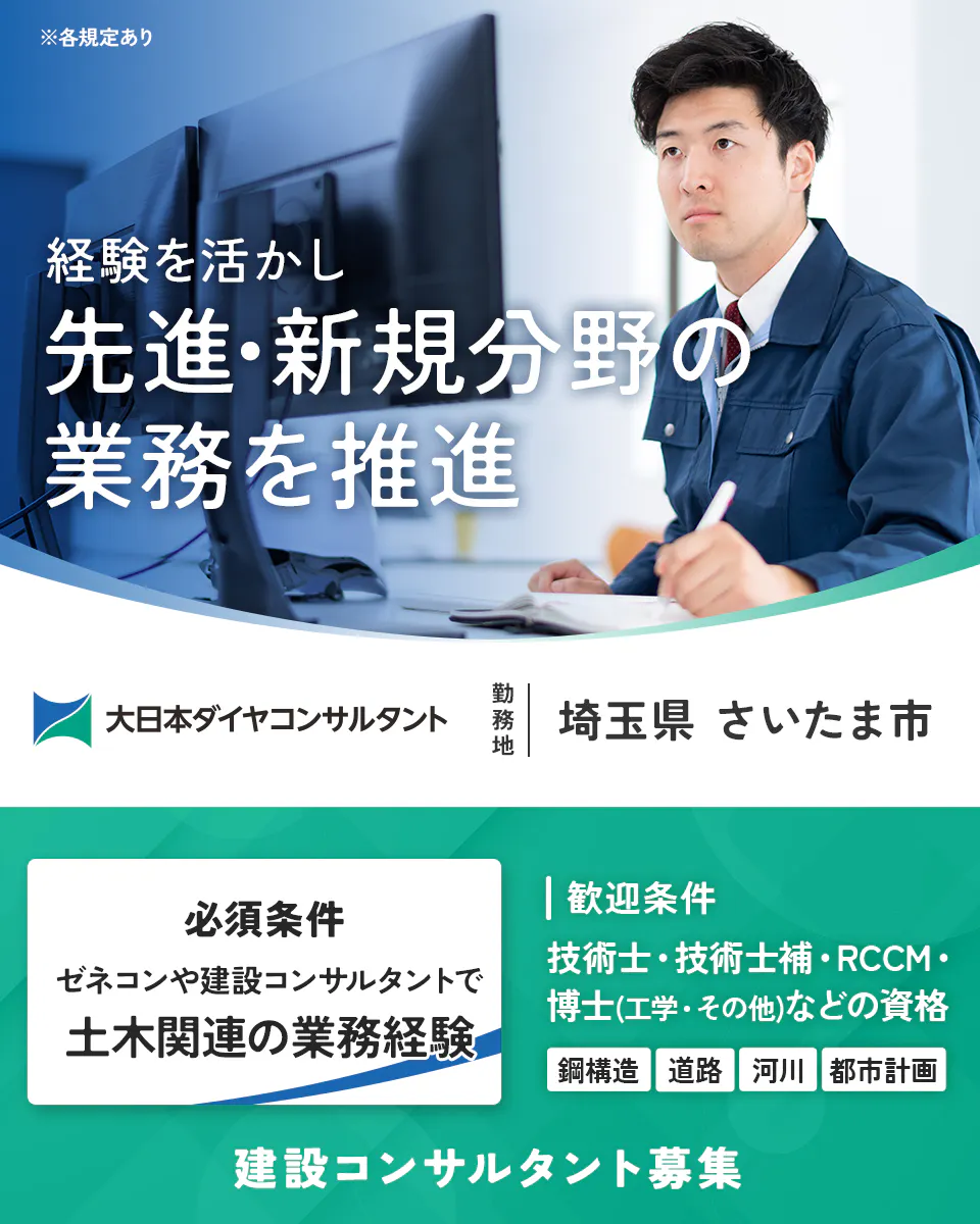 大日本ダイヤコンサルタント株式会社　※各規定あり　経験を活かし先進・新規分野の業務を推進　勤務地　埼玉県　さいたま市　必須条件　ゼネコンや建設コンサルタントで土木関連の業務経験　歓迎条件　技術士・技術士補・RCCM・博士(工学・その他)などの資格　鋼構造　道路　河川　都市計画　建設コンサルタント募集