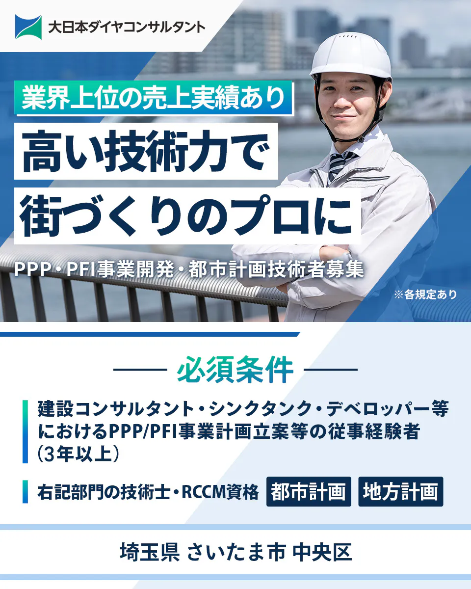 大日本ダイヤコンサルタント株式会社　大日本ダイヤコンサルタント 業界上位の売上実績あり 高い技術力で 街づくりのプロに PPP・PFI事業開発・都市計画技術者募集 ※各規定あり 必須条件 建設コンサルタント・シンクタンク・デベロッパー等におけるPPP/PFI事業計画立案等の従事経験者（3年以上） 右記部門の技術士・RCCM資格 都市計画 地方計画 埼玉県 さいたま市 中央区