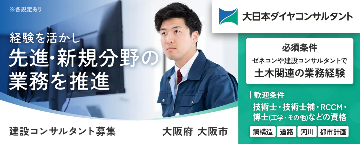 大日本ダイヤコンサルタント株式会社　※各規定あり　経験を活かし先進・新規分野の業務を推進　必須条件　ゼネコンや建設コンサルタントで土木関連の業務経験　歓迎条件　技術士・技術士補・RCCM・博士(工学・その他)などの資格　鋼構造　道路　河川　都市計画　建設コンサルタント募集　大阪府大阪市