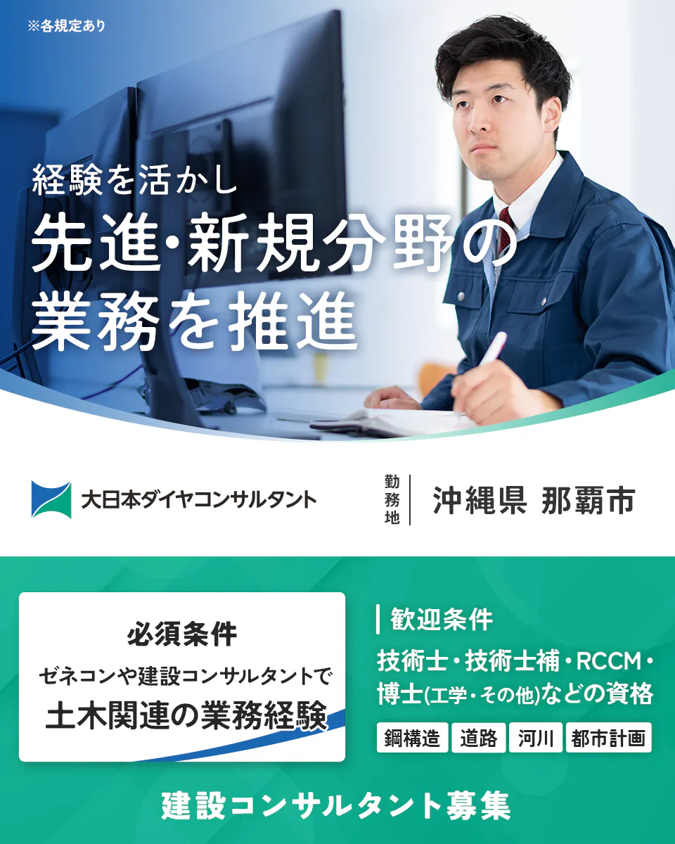 大日本ダイヤコンサルタント株式会社 ※各規定あり 経験を活かし先進・新規分野の業務を推進 勤務地 必須条件 ゼネコンや建設コンサルタントで土木関連の業務経験 歓迎条件 技術士・技術士補・RCCM・博士(工学・その他)などの資格 鋼構造 道路 河川 都市計画 建設コンサルタント募集 沖縄県那覇市