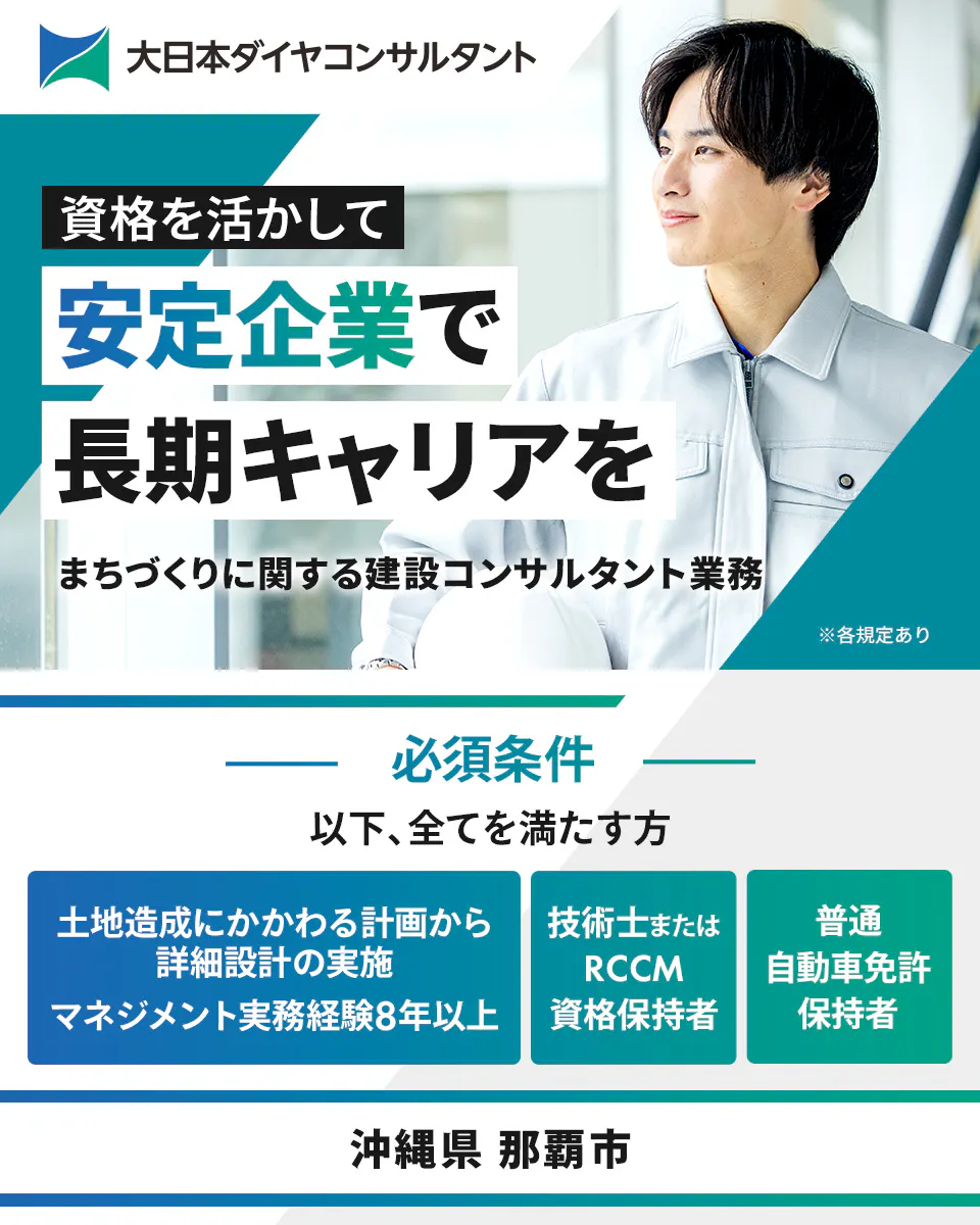 大日本ダイヤコンサルタント株式会社　資格を活かして安定企業で長期キャリアを　沖縄県那覇市　※各規定あり　まちづくりに関する建設コンサルタント業務　必須条件　以下、すべてを満たす方　土地造成にかかわる計画から詳細設計の実施／マネジメント実務経験8年以上　技術士またはRCCM資格保有者　普通自動車免許保有者
