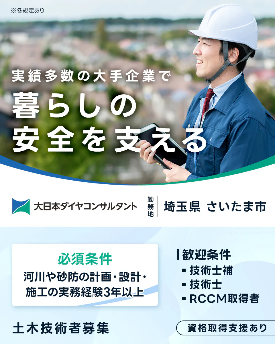 大日本ダイヤコンサルタント株式会社　※各規定あり 実績多数の大手企業で 暮らしの安全を支える 大日本ダイヤコンサルタント 勤務地 埼玉県 さいたま市 必須条件 河川や砂防の計画・設計・施工の実務経験3年以上 歓迎条件 技術士補 技術士 RCCM取得者 土木技術者募集 資格取得支援あり