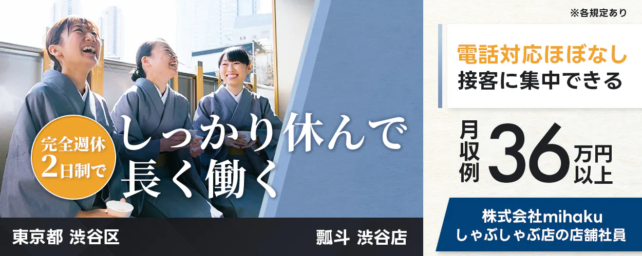 株式会社mihaku ※各規定あり 電話対応ほぼなし 接客に集中できる 完全週休2日制で しっかり休んで長く働く 月収例36万円以上 東京都 渋谷区 瓢斗 渋谷店 株式会社mihaku しゃぶしゃぶ店の店舗社員