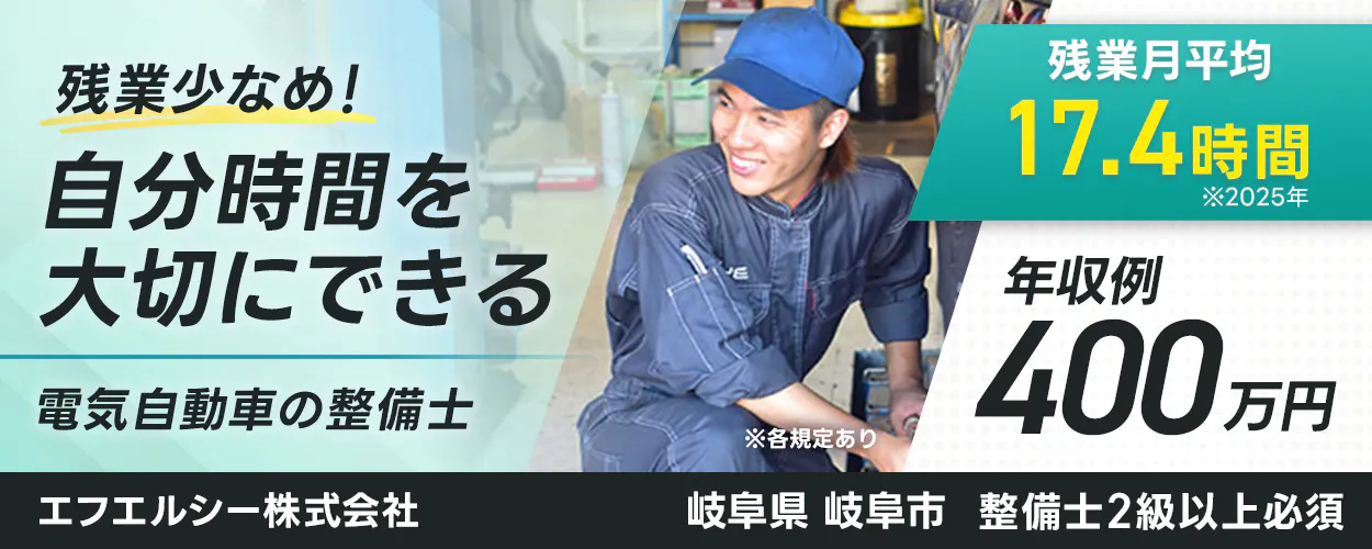 エフエルシー株式会社   ※各規定あり　残業少なめ！　 自分時間を大切にできる  電気自動車の整備士  　残業月平均 17.4時間　 ※2025年 　年収例 400万円 　岐阜県 岐阜市 　整備士2級以上必須