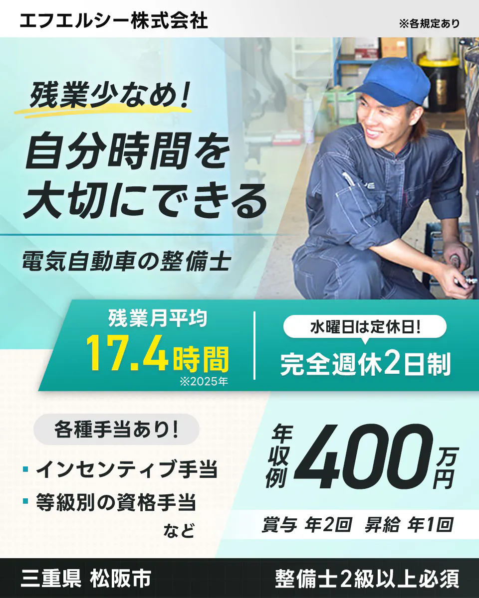 エフエルシー株式会社 ※各規定あり　残業少なめ！　 自分時間を大切にできる 電気自動車の整備士 　残業月平均 17.4時間　 ※2025年 　水曜日は定休日！　 完全週休2日制 　各種手当あり！ インセンティブ手当 　等級別の資格手当 など 　年収例 400万円 　賞与 年2回 昇給 年1回 　東京都 調布市 　整備士2級以上必須