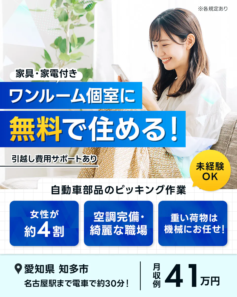 Next Advance株式会社　※各規定あり　家具・家電付き　ワンルーム個室に無料で住める！　引越し費用サポートあり　未経験OK　自動車部品のピッキング作業　女性が約4割　空調完備・綺麗な職場　重い荷物は機械にお任せ！　愛知県　知多市　名古屋駅まで電車で約30分！　月収例41万円以上