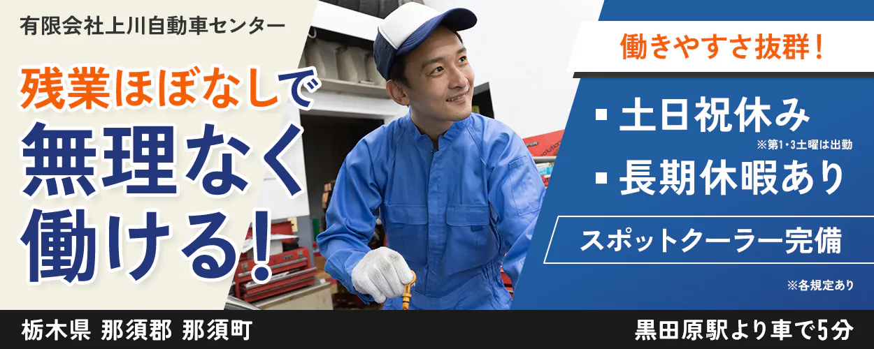 有限会社上川自動車センター 残業ほぼなしで 無理なく 働ける! 働きやすさ抜群! 土日祝休み ※第1・3土曜は出勤 長期休暇あり スポットクーラー完備 ※各規定あり 栃木県 那須郡 那須町 黒田原駅より車で5分
