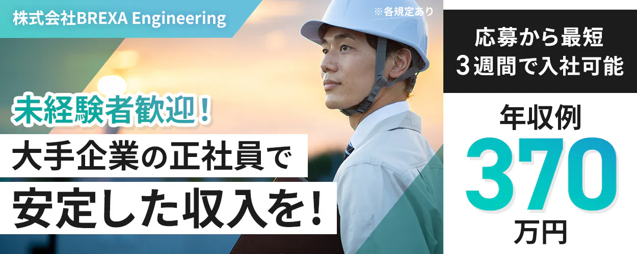 株式会社BREXA Engineering　未経験者歓迎！ 　大手企業の正社員で 安定した収入を！ 　応募から最短3週間で入社可能 　※各規定あり 　 年収例 370万円　