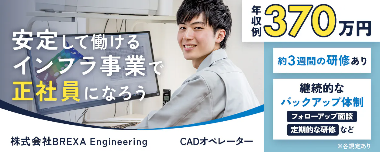 株式会社BREXA Engineering　安定して働けるインフラ事業で正社員になろう　年収例370万円　未経験でも安心POINT　約3週間の研修あり　継続的なバックアップ体制　定期的な研修　フォローアップ面談　など　日勤　年間休日120日以上　東京都千代田区　CADオペレーター　※各規定あり