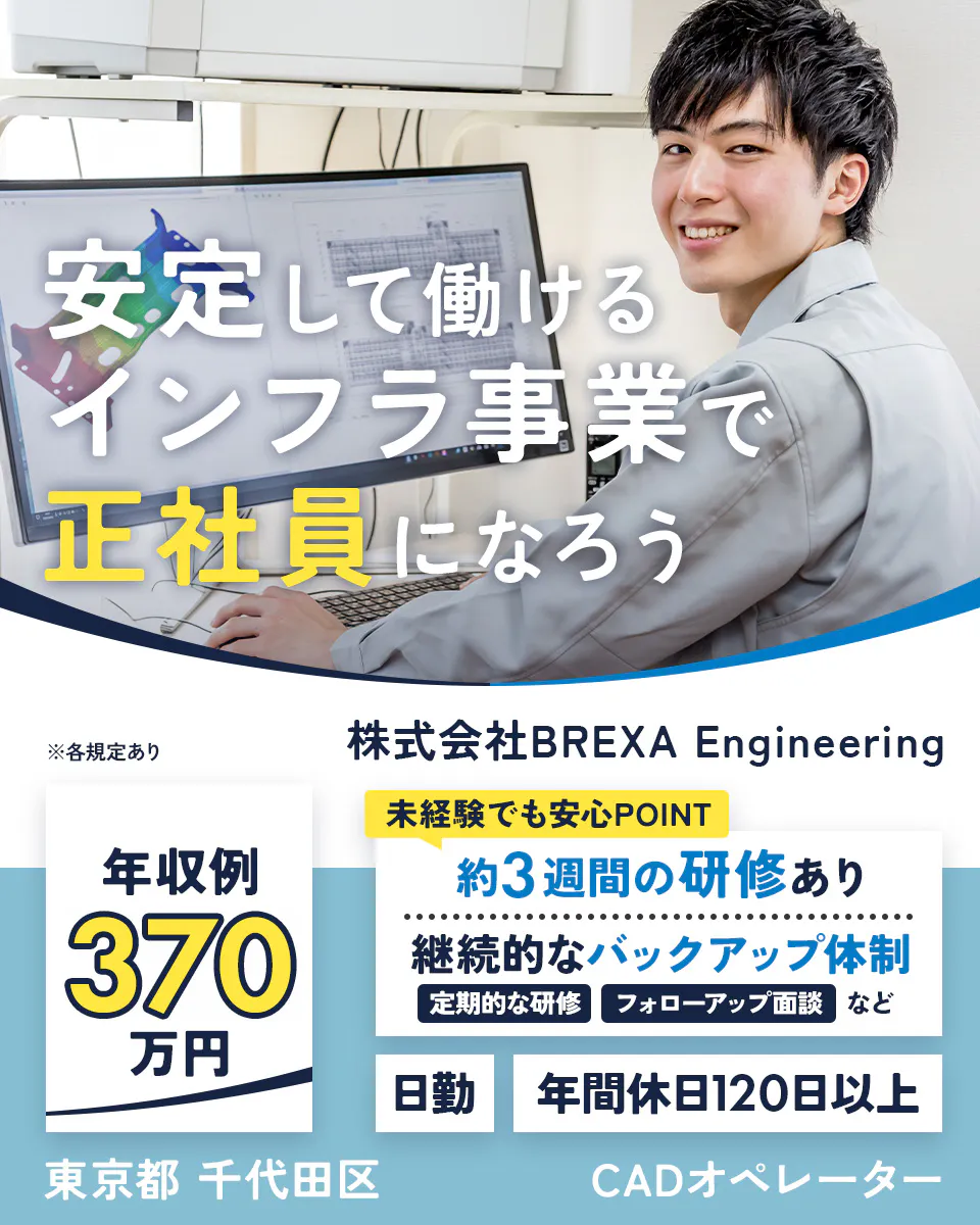 株式会社BREXA Engineering　安定して働けるインフラ事業で正社員になろう　年収例370万円　未経験でも安心POINT　約3週間の研修あり　継続的なバックアップ体制　定期的な研修　フォローアップ面談　など　日勤　年間休日120日以上　東京都千代田区　CADオペレーター　※各規定あり