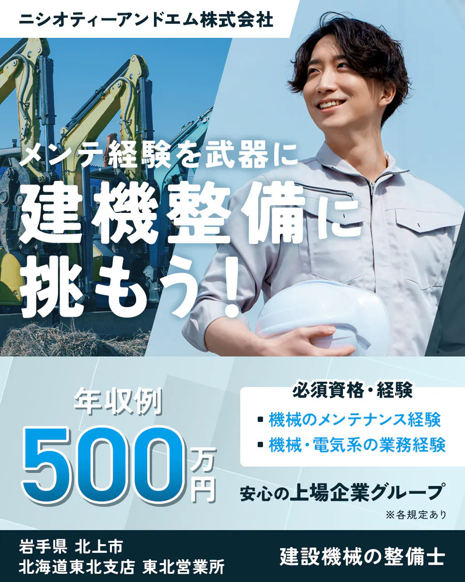 ニシオティーアンドエム株式会社 メンテ経験を武器に建機整備に挑もう! 年収例500万円 必須資格・経験 機械のメンテナンス経験 機械・電気系の業務経験 安心の上場企業グループ 岩手県北上市 北海道東北支店 東北営業所 建設機械の整備士 ※各規定あり