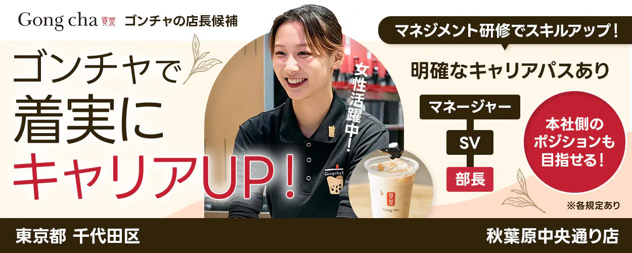 株式会社ゴンチャ ジャパン Gong cha 貢茶 ゴンチャの店長候補 マネジメント研修でスキルアップ! ゴンチャで着実にキャリアUP! 女性活躍中! 明確なキャリアパスあり マネージャー SV 部長 本社側のポジションも目指せる! ※各規定あり 東京都 千代田区 秋葉原中央通り店