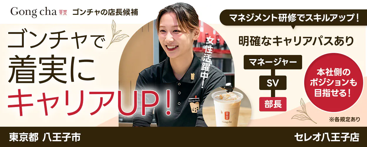 株式会社ゴンチャ ジャパン Gong cha 貢茶 ゴンチャの店長候補 マネジメント研修でスキルアップ! ゴンチャで着実にキャリアUP! 女性活躍中! 明確なキャリアパスあり マネージャー SV 部長 本社側のポジションも目指せる! ※各規定あり 東京都 八王子市 セレオ八王子店