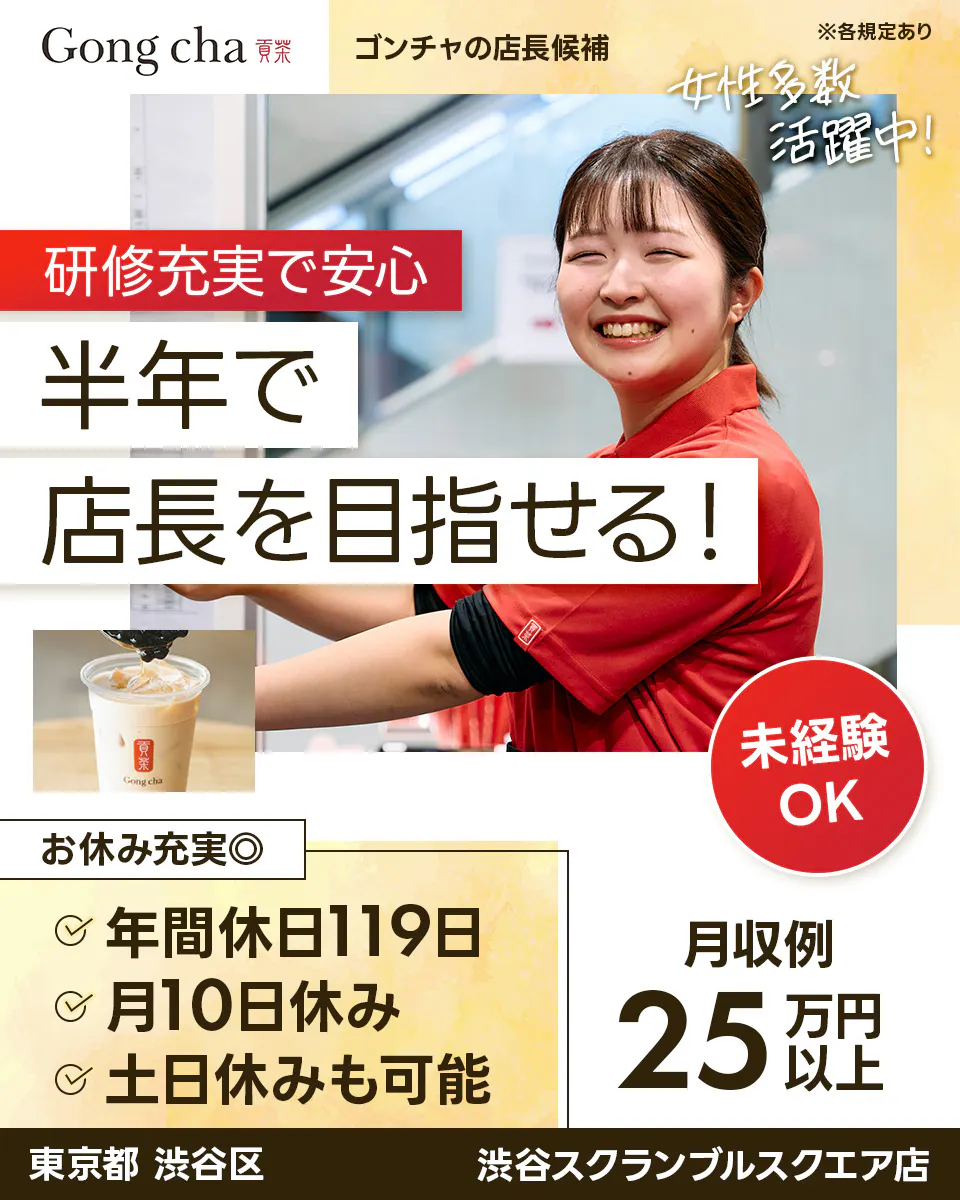 株式会社ゴンチャ ジャパン Gong cha 貢茶 ゴンチャの店長候補 ※各規定あり 女性多数活躍中! 研修充実で安心 半年で店長を目指せる! 未経験OK お休み充実◎ 年間休日119日 月10日休み 土日休みも可能 月収例 25万円以上 東京都 渋谷区 渋谷スクランブルスクエア店