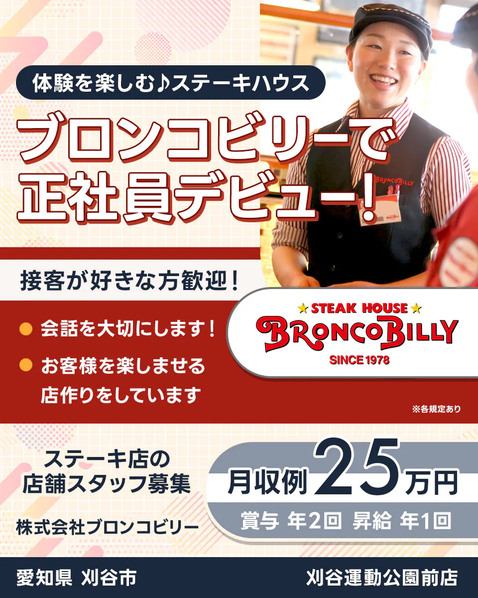 株式会社ブロンコビリー　体験を楽しむステーキハウス　ブロンコビリーで正社員デビュー！　接客が好きな方歓迎！　会話を大切にします　お客様を楽しませる店作りをしています　月収例25万円　賞与年2回　昇給年1回　ステーキ店の店舗スタッフ募集　愛知県刈谷市　刈谷運動公園前店　※各規定あり