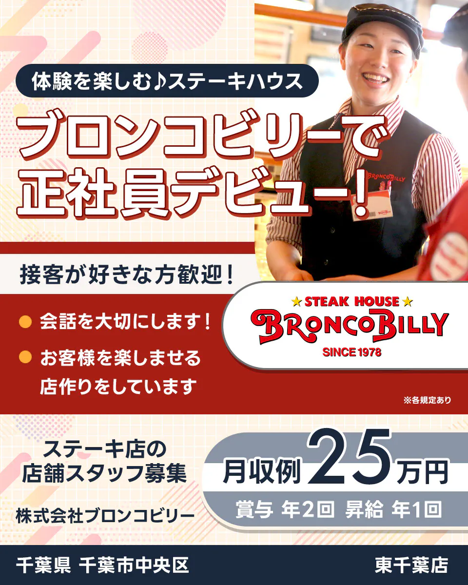 株式会社ブロンコビリー 体験を楽しむステーキハウス ブロンコビリーで正社員デビュー! 接客が好きな方歓迎! 会話を大切にします お客様を楽しませる店作りをしています 月収例25万円 賞与年2回 昇給年1回 ステーキ店の店舗スタッフ募集 千葉県千葉市中央区 東千葉店 ※各規定あり