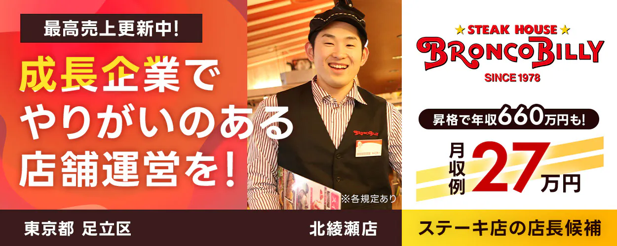 株式会社ブロンコビリー　最高売上更新中！　成長企業でやりがいのある店舗運営を！　月収例27万円　店長昇格で年収660万円も！　店舗数拡大中　コロナ禍から黒字営業継続！　ステーキ屋の店長候補　※各規定あり