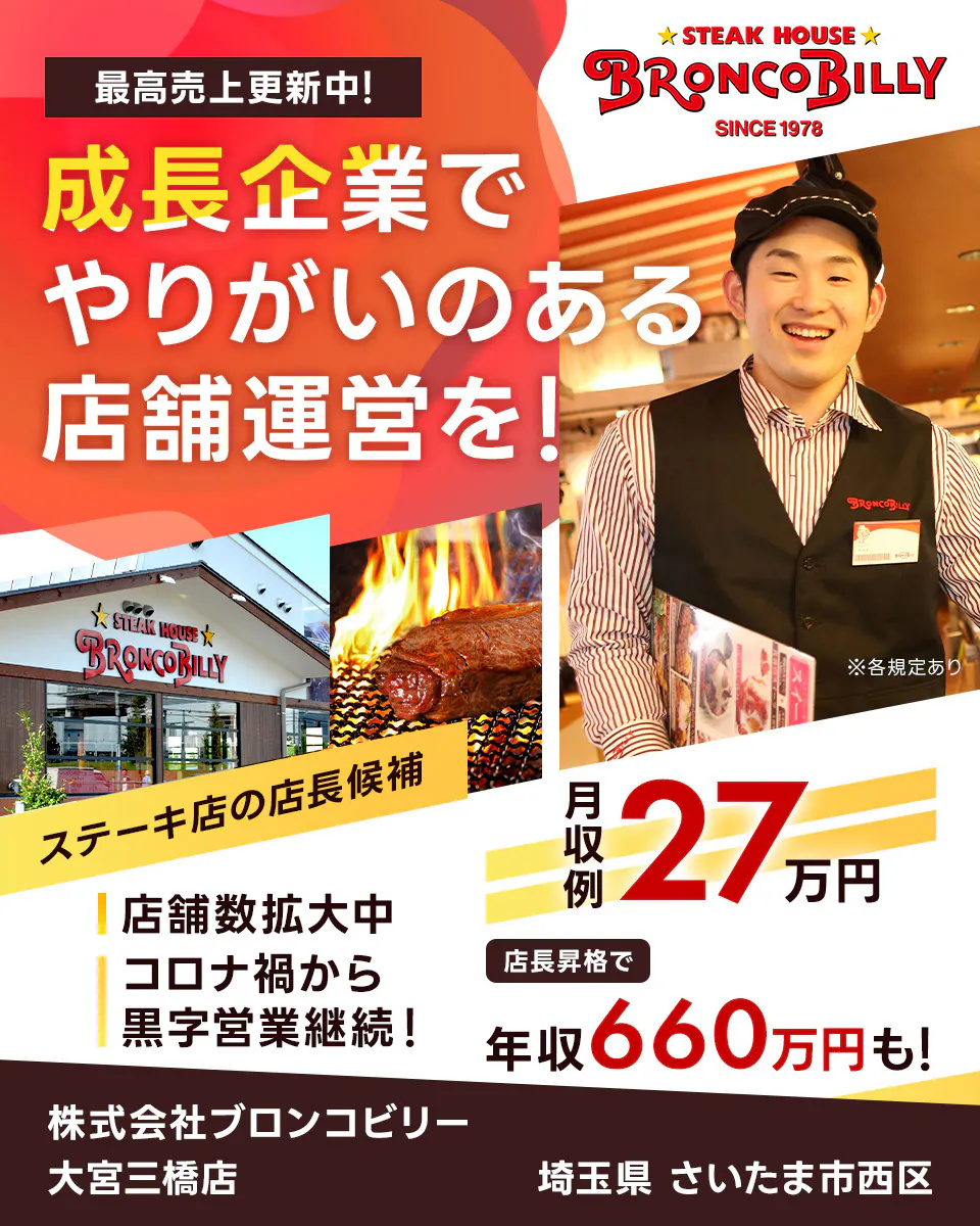 株式会社ブロンコビリー　最高売上更新中！　成長企業でやりがいのある店舗運営を！　月収例27万円　店長昇格で年収660万円も！　店舗数拡大中　コロナ禍から黒字営業継続！　ステーキ屋の店長候補　※各規定あり