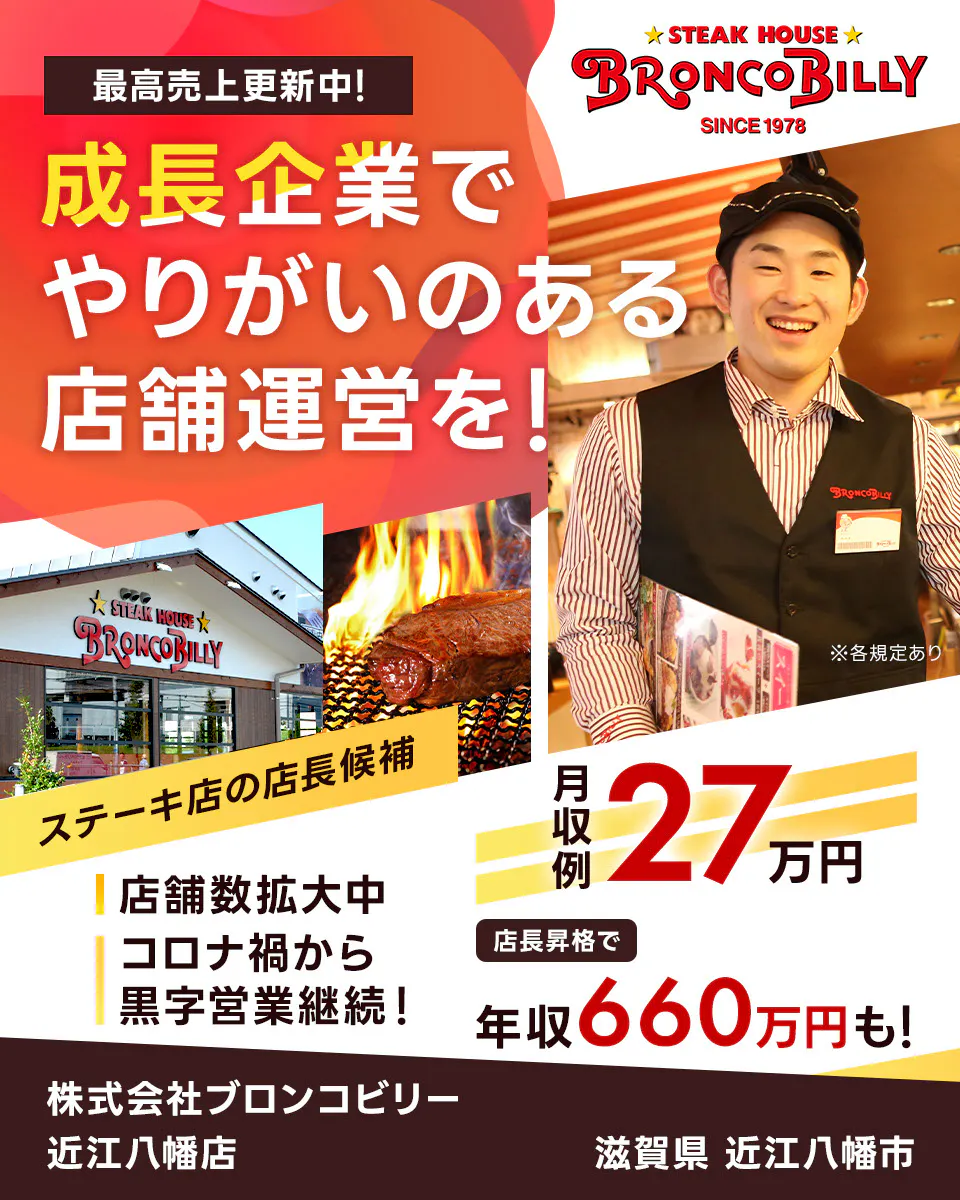 株式会社ブロンコビリー　最高売上更新中！　成長企業でやりがいのある店舗運営を！　月収例27万円　店長昇格で年収660万円も！　店舗数拡大中　コロナ禍から黒字営業継続！　ステーキ屋の店長候補　※各規定あり