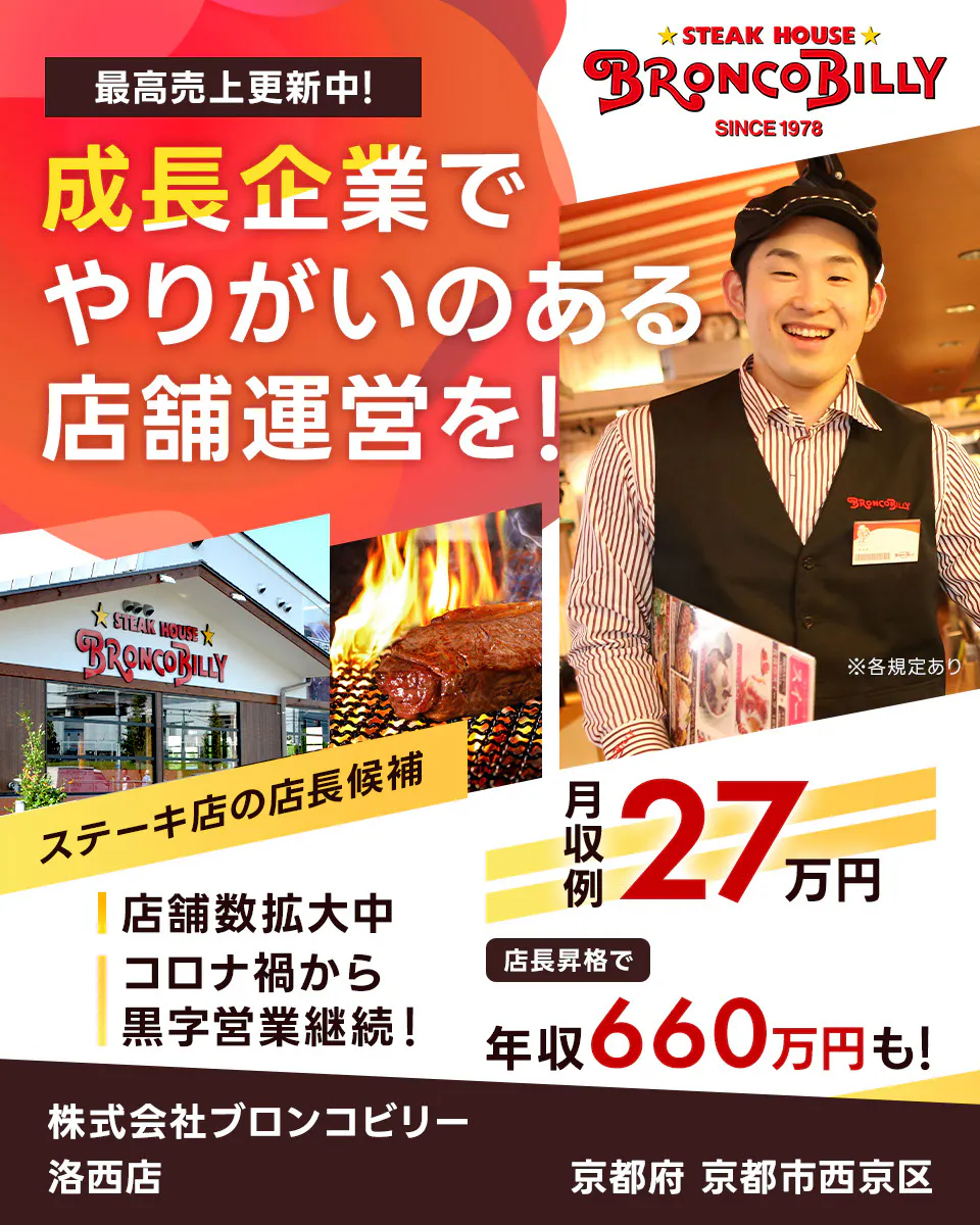 株式会社ブロンコビリー　最高売上更新中！　成長企業でやりがいのある店舗運営を！　月収例27万円　店長昇格で年収660万円も！　店舗数拡大中　コロナ禍から黒字営業継続！　ステーキ屋の店長候補　※各規定あり