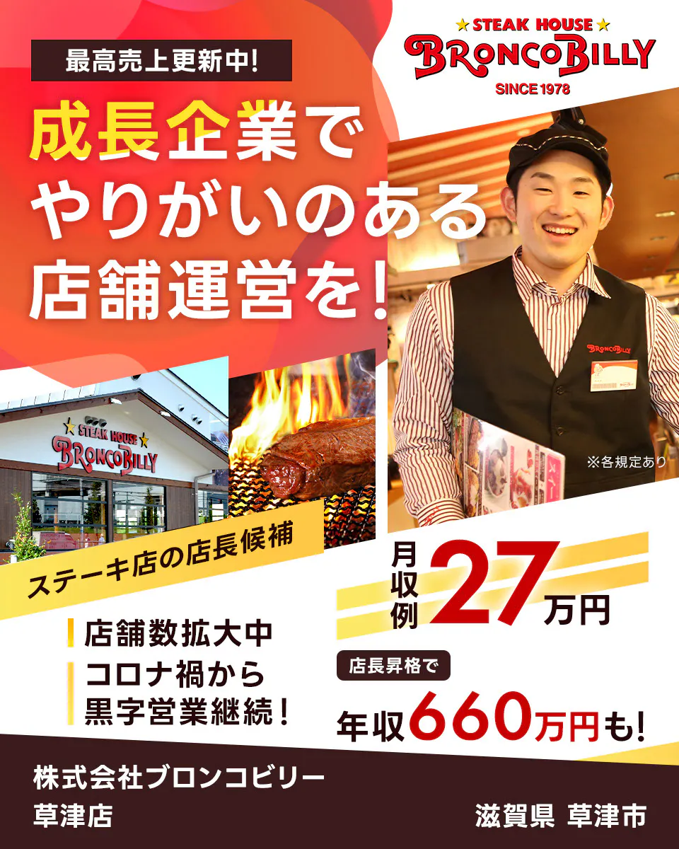 株式会社ブロンコビリー 最高売上更新中! 成長企業でやりがいのある店舗運営を! 月収例27万円 店長昇格で年収660万円も! 店舗数拡大中 コロナ禍から黒字営業継続! ステーキ屋の店長候補 ※各規定あり