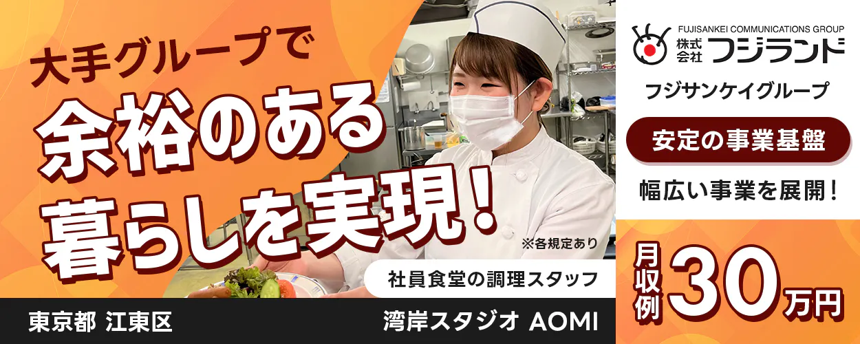 株式会社フジランド 大手グループで余裕のある暮らしを実現! ※各規定あり 社員食堂の調理スタッフ フジサンケイグループ 安定の事業基盤 幅広い事業を展開! 月収例30万円 湾岸スタジオ AOMI 東京都 江東区
