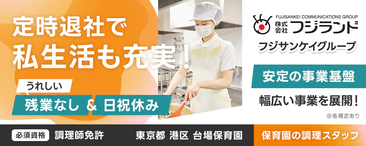 株式会社フジランド 定時退社で私生活も充実! 保育園の調理スタッフ うれしい残業なし&日祝休み フジサンケイグループ 安定の事業基盤 幅広い事業を展開! 必須資格 調理師免許 東京都 港区 台場保育園