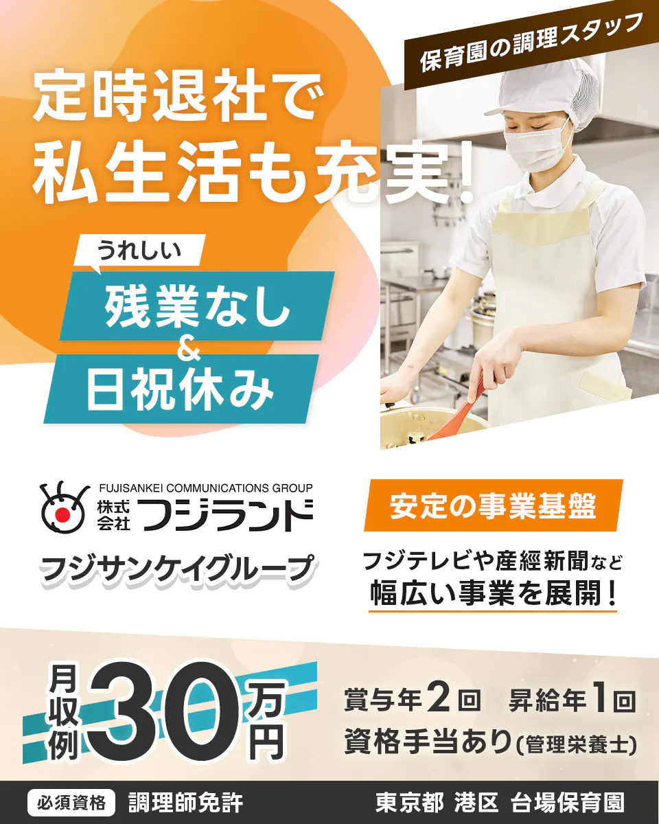 株式会社フジランド　定時退社で私生活も充実！　保育園の調理スタッフ　うれしい残業なし＆日祝休み　フジサンケイグループ　安定の事業基盤　フジテレビや産経新聞など　幅広い事業を展開！　月収例30万円　賞与年2回　昇給年1回　資格手当あり（管理栄養士）　必須資格　調理師免許　東京都　港区　台場保育園