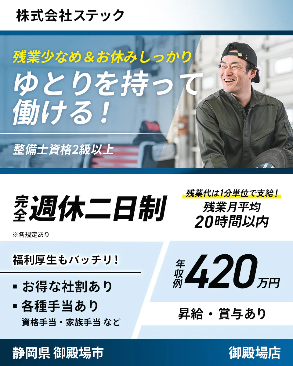 株式会社ステック 残業少なめ&お休みしっかり ゆとりを持って働ける! 整備士資格2級以上 完全週休二日制 ※各規定あり 残業代は1分単位で支給! 残業月平均20時間以内 福利厚生もバッチリ! お得な社割あり 各種手当あり 資格手当・家族手当など 年収例420万円 昇給・賞与あり 静岡県 御殿場市 御殿場店