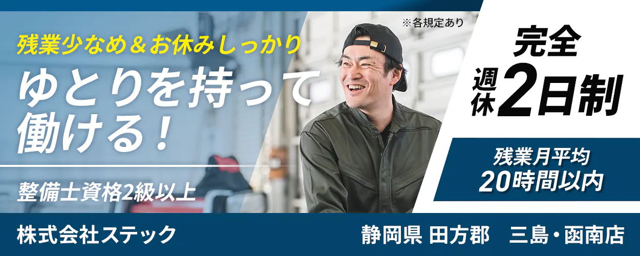 株式会社ステック 残業少なめ&お休みしっかり ゆとりを持って働ける! ※各規定あり 完全週休2日制 残業月平均20時間以内 整備士資格2級以上 静岡県 田方郡 三島・函南店