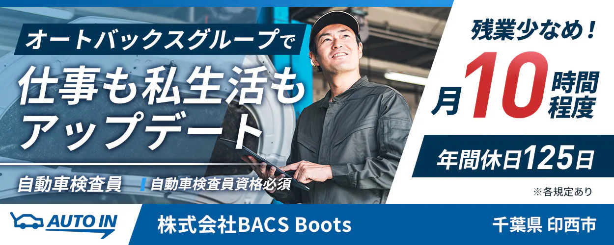 株式会社BACSBoots オートバックスグループで 仕事も私生活も アップデート 自動車検査員 自動車検査員資格必須 残業少なめ! 月10時間程度 年間休日125日 ※各規定あり AUTO IN 株式会社BACS Boots 千葉県 印西市