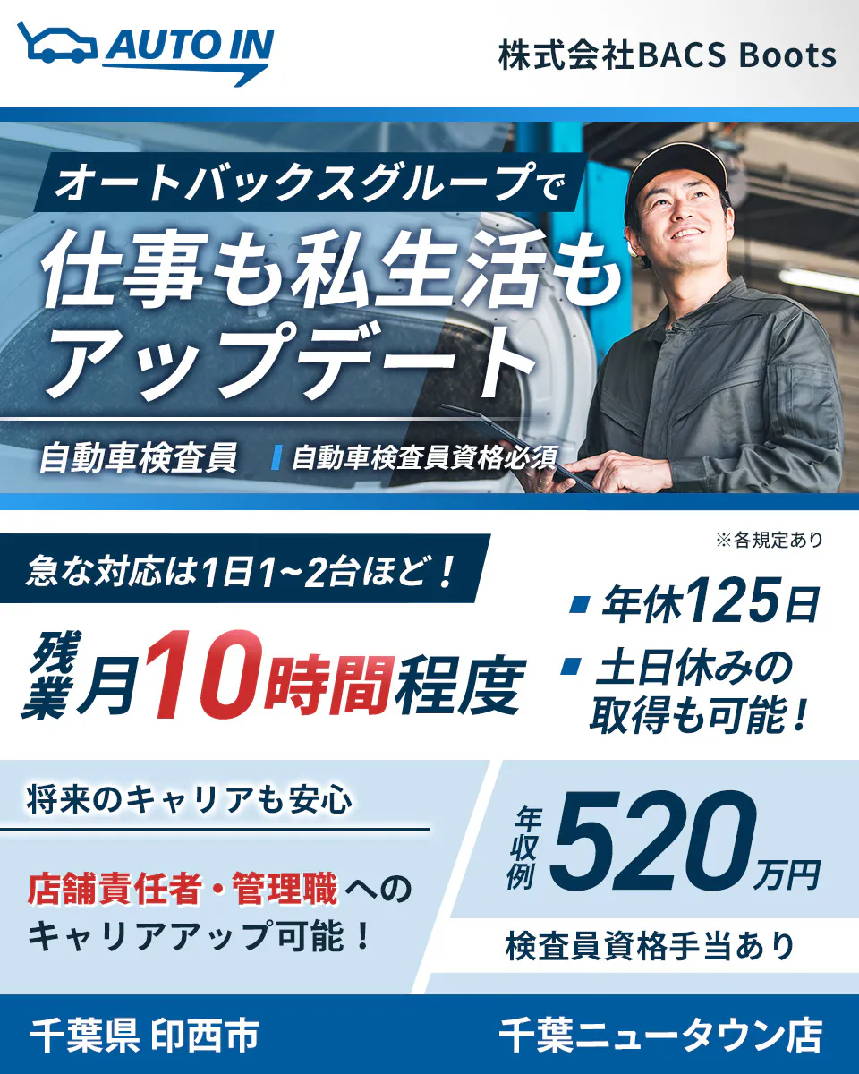 株式会社BACSBoots オートバックスグループで 仕事も私生活も アップデート 自動車検査員 自動車検査員資格必須 急な対応は1日1〜2台ほど! ※各規定あり 残業月10時間程度 年休125日 土日休みの取得も可能! 将来のキャリアも安心 店舗責任者・管理職へのキャリアアップ可能! 年収例 520万円 検査員資格手当あり 千葉県 印西市 千葉ニュータウン店