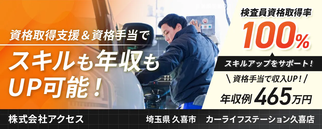 株式会社アクセス　資格取得支援＆資格手当で スキルも年収も UP可能！ 検査員資格取得率 100% スキルアップをサポート！ ＼資格手当で収入UP！／ 年収例 465万円 株式会社アクセス 埼玉県久喜市 カーライフステーション久喜店