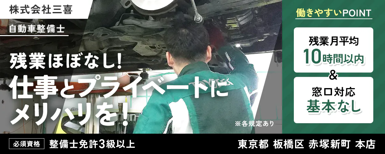 株式会社三喜 自動車整備士 残業ほぼなし! 仕事とプライベートにメリハリを! 働きやすいPOINT 残業月平均10時間以内 窓口対応基本なし 東京都 板橋区 赤塚新町 本店 必須資格 整備士免許3級以上 ※各規定あり